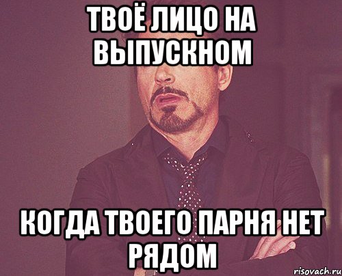 твоё лицо на выпускном когда твоего парня нет рядом, Мем твое выражение лица