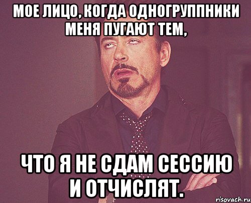 мое лицо, когда одногруппники меня пугают тем, что я не сдам сессию и отчислят., Мем твое выражение лица