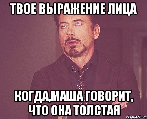 твое выражение лица когда,маша говорит, что она толстая, Мем твое выражение лица