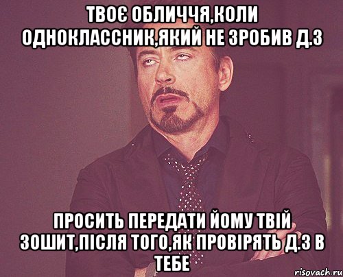 твоє обличчя,коли одноклассник,який не зробив д.з просить передати йому твій зошит,після того,як провірять д.з в тебе, Мем твое выражение лица