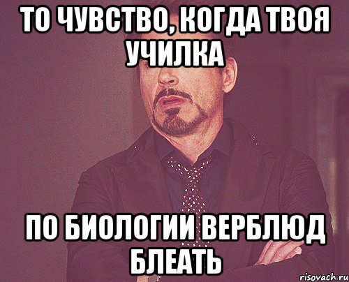 то чувство, когда твоя училка по биологии верблюд блеать, Мем твое выражение лица