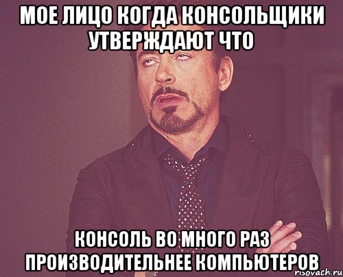 мое лицо когда консольщики утверждают что консоль во много раз производительнее компьютеров, Мем твое выражение лица