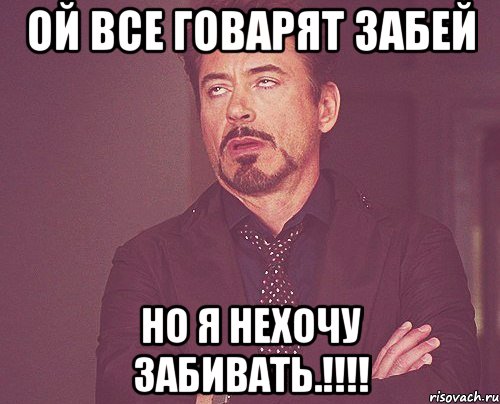 ой все говарят забей но я нехочу забивать.!!!, Мем твое выражение лица