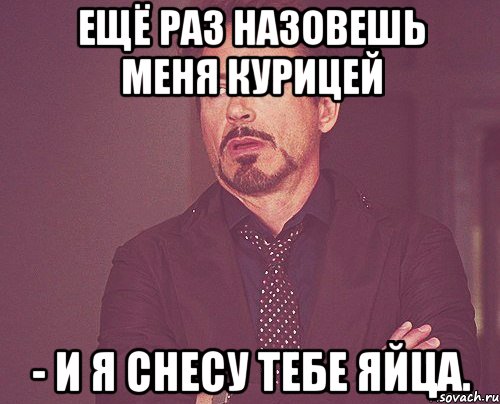 ещё раз назовешь меня курицей - и я снесу тебе яйца., Мем твое выражение лица