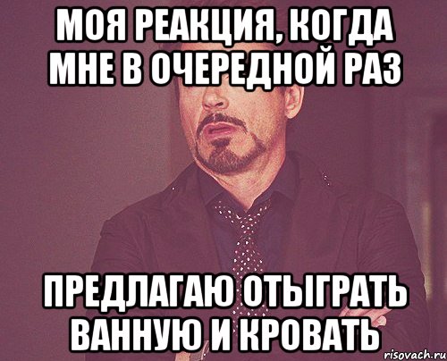 моя реакция, когда мне в очередной раз предлагаю отыграть ванную и кровать, Мем твое выражение лица