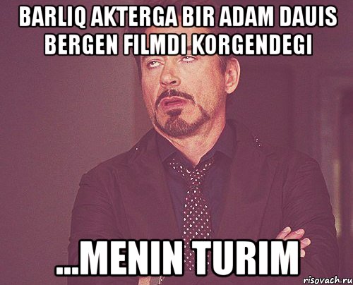 barliq akterga bir adam dauis bergen filmdi korgendegi ...menin turim, Мем твое выражение лица