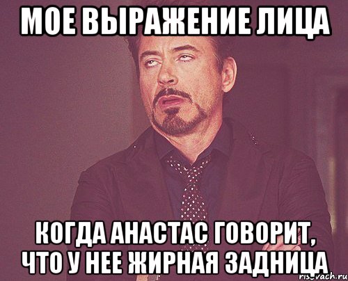 мое выражение лица когда анастас говорит, что у нее жирная задница, Мем твое выражение лица