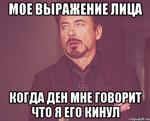 мое выражение лица когда ден мне говорит что я его кинул, Мем твое выражение лица