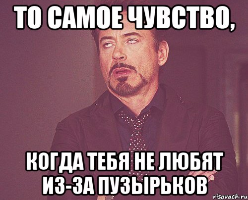 то самое чувство, когда тебя не любят из-за пузырьков, Мем твое выражение лица