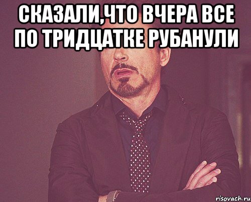 сказали,что вчера все по тридцатке рубанули , Мем твое выражение лица