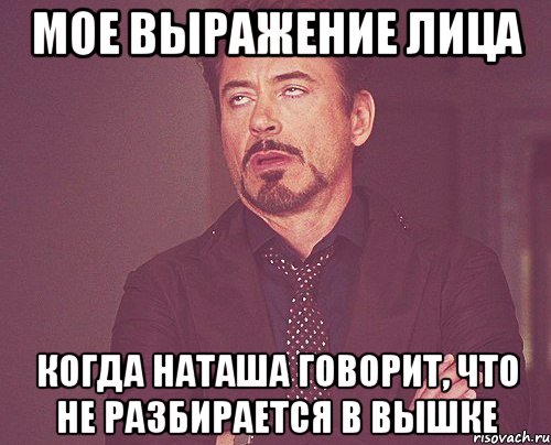 мое выражение лица когда наташа говорит, что не разбирается в вышке, Мем твое выражение лица