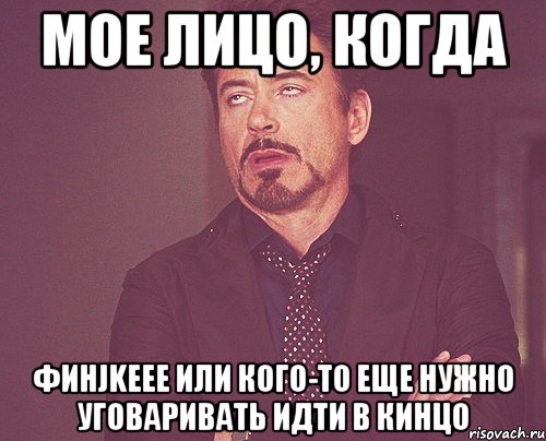 мое лицо, когда финjkeee или кого-то еще нужно уговаривать идти в кинцо, Мем твое выражение лица