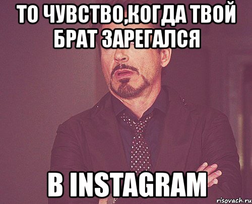 то чувство,когда твой брат зарегался в instagram, Мем твое выражение лица