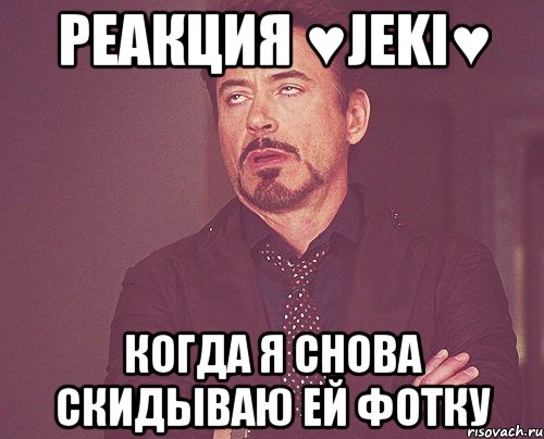 реакция ♥jeki♥ когда я снова скидываю ей фотку, Мем твое выражение лица