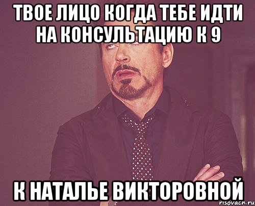 твое лицо когда тебе идти на консультацию к 9 к наталье викторовной, Мем твое выражение лица