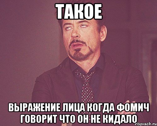 такое выражение лица когда фомич говорит что он не кидало, Мем твое выражение лица