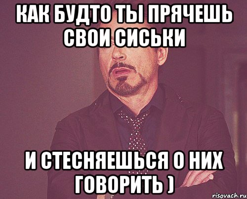 как будто ты прячешь свои сиськи и стесняешься о них говорить ), Мем твое выражение лица