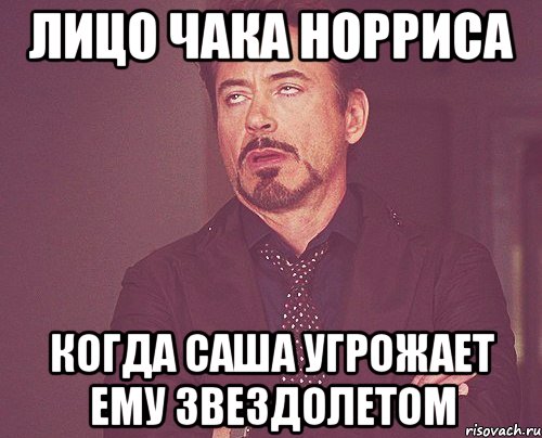 лицо чака норриса когда саша угрожает ему звездолетом, Мем твое выражение лица