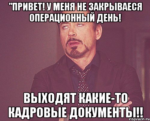 "привет! у меня не закрываеся операционный день! выходят какие-то кадровые документы!!, Мем твое выражение лица