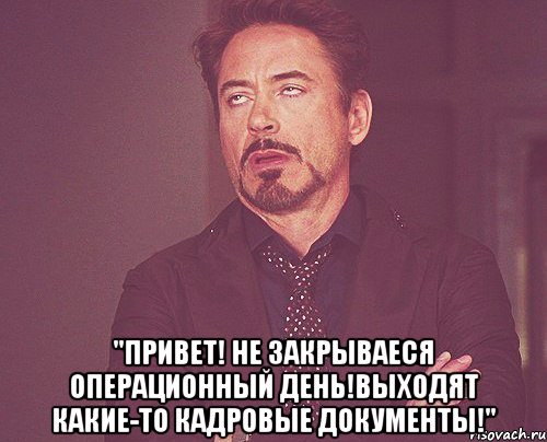  "привет! не закрываеся операционный день!выходят какие-то кадровые документы!", Мем твое выражение лица