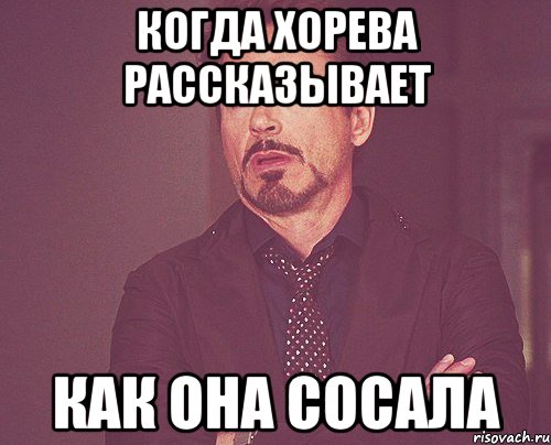 когда хорева рассказывает как она сосала, Мем твое выражение лица