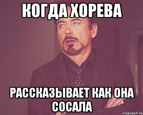 когда хорева рассказывает как она сосала, Мем твое выражение лица