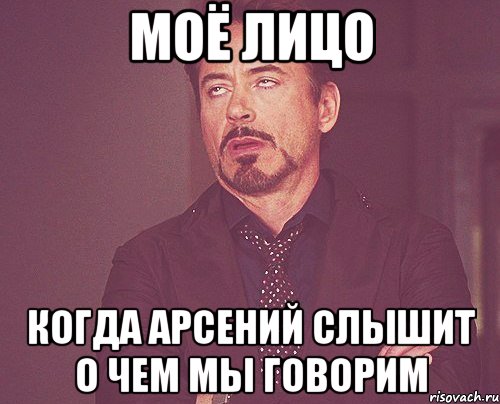 моё лицо когда арсений слышит о чем мы говорим, Мем твое выражение лица