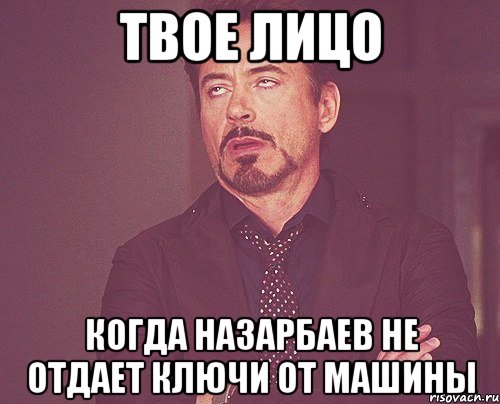 твое лицо когда назарбаев не отдает ключи от машины, Мем твое выражение лица