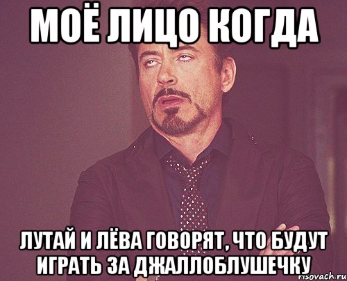 моё лицо когда лутай и лёва говорят, что будут играть за джаллоблушечку, Мем твое выражение лица