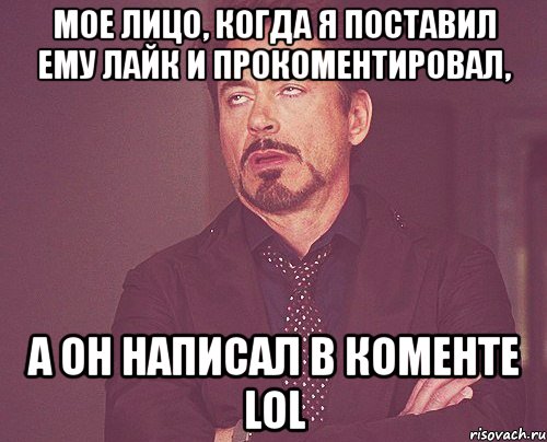 мое лицо, когда я поставил ему лайк и прокоментировал, а он написал в коменте lol, Мем твое выражение лица