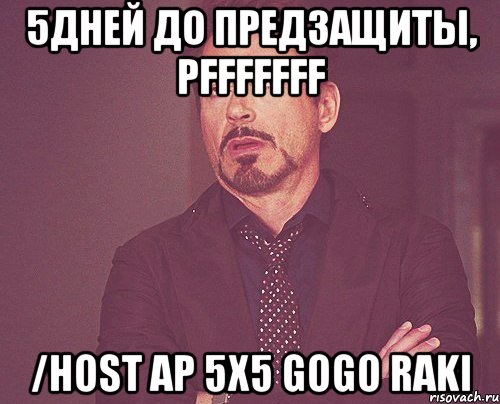 5дней до предзащиты, pfffffff /host ap 5x5 gogo raki, Мем твое выражение лица