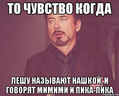 то чувство когда лешу называют нашкой, и говорят мимими и пика-пика, Мем твое выражение лица