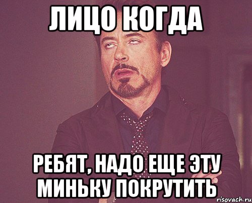 лицо когда ребят, надо еще эту миньку покрутить, Мем твое выражение лица