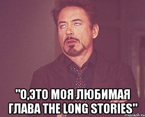  "о,это моя любимая глава the long stories", Мем твое выражение лица