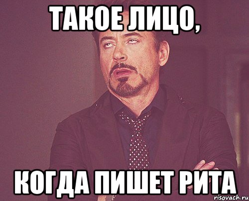 такое лицо, когда пишет рита, Мем твое выражение лица