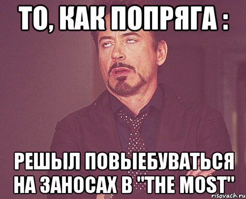 то, как попряга : решыл повыебуваться на заносах в "the most", Мем твое выражение лица