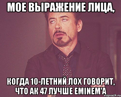 мое выражение лица, когда 10-летний лох говорит, что ак 47 лучше eminem'a, Мем твое выражение лица