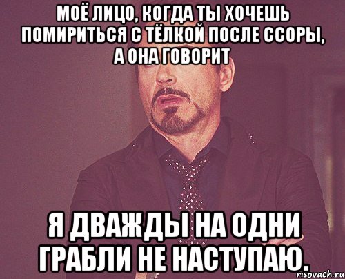 моё лицо, когда ты хочешь помириться с тёлкой после ссоры, а она говорит я дважды на одни грабли не наступаю., Мем твое выражение лица