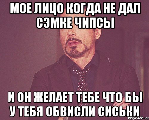 мое лицо когда не дал сэмке чипсы и он желает тебе что бы у тебя обвисли сиськи, Мем твое выражение лица