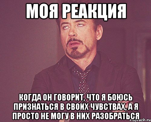 моя реакция когда он говорит, что я боюсь признаться в своих чувствах, а я просто не могу в них разобраться, Мем твое выражение лица