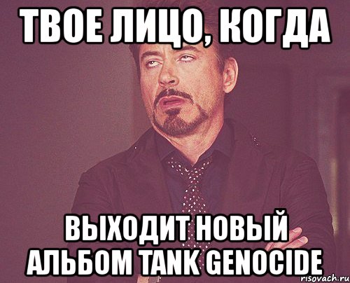 твое лицо, когда выходит новый альбом tank genocide, Мем твое выражение лица