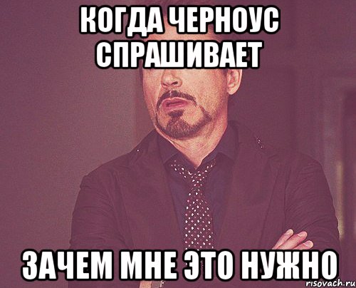 когда черноус спрашивает зачем мне это нужно, Мем твое выражение лица