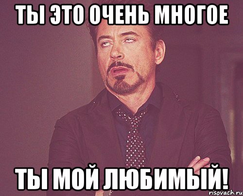 ты это очень многое ты мой любимый!, Мем твое выражение лица
