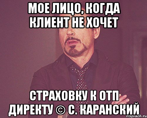 мое лицо, когда клиент не хочет страховку к отп директу © с. каранский, Мем твое выражение лица
