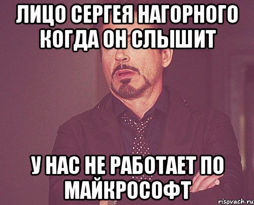 лицо сергея нагорного когда он слышит у нас не работает по майкрософт, Мем твое выражение лица