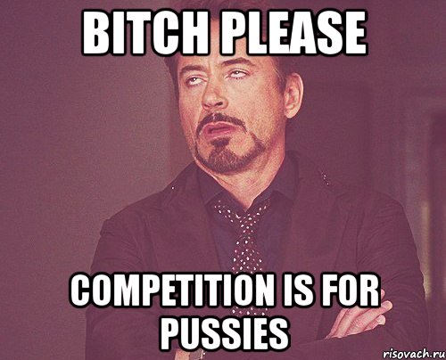 bitch please competition is for pussies, Мем твое выражение лица