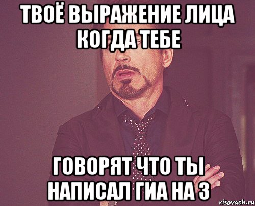 твоё выражение лица когда тебе говорят что ты написал гиа на 3, Мем твое выражение лица