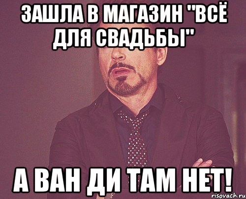 зашла в магазин "всё для свадьбы" а ван ди там нет!, Мем твое выражение лица