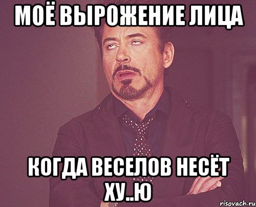 моё вырожение лица когда веселов несёт ху..ю, Мем твое выражение лица
