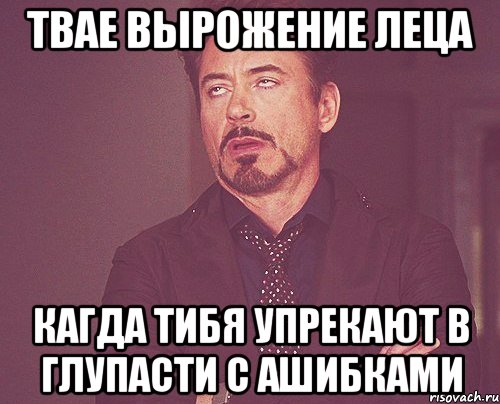 твае вырожение леца кагда тибя упрекают в глупасти с ашибками, Мем твое выражение лица